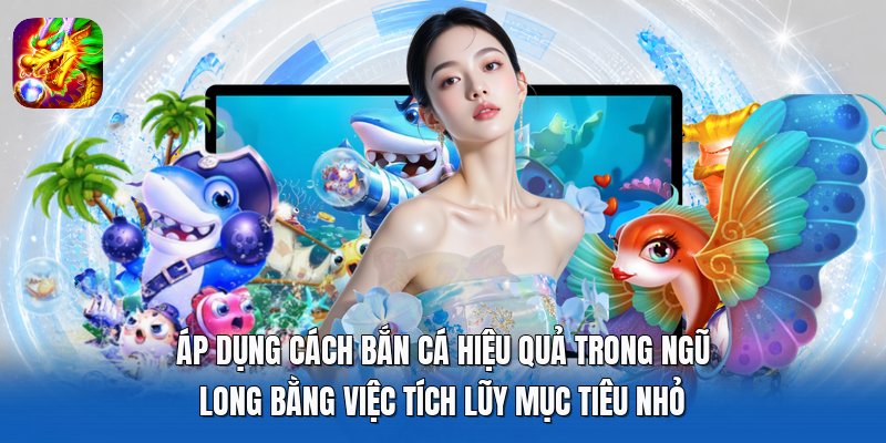 Áp dụng cách bắn cá hiệu quả trong ngũ long bằng việc tích lũy mục tiêu nhỏ