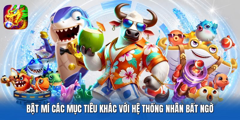 Bật mí các mục tiêu khác với hệ thống nhân bất ngờ