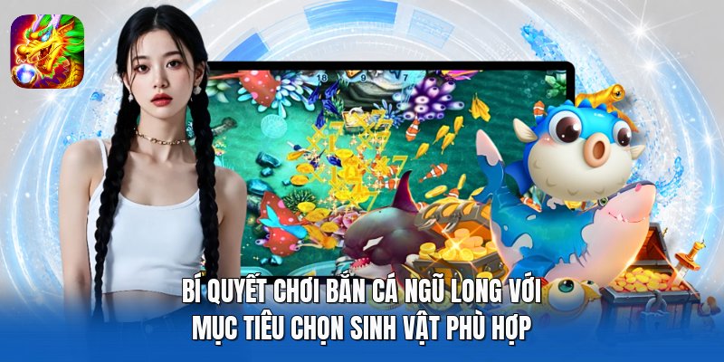 Bí quyết chơi Bắn Cá Ngũ Long với mục tiêu chọn sinh vật phù hợp