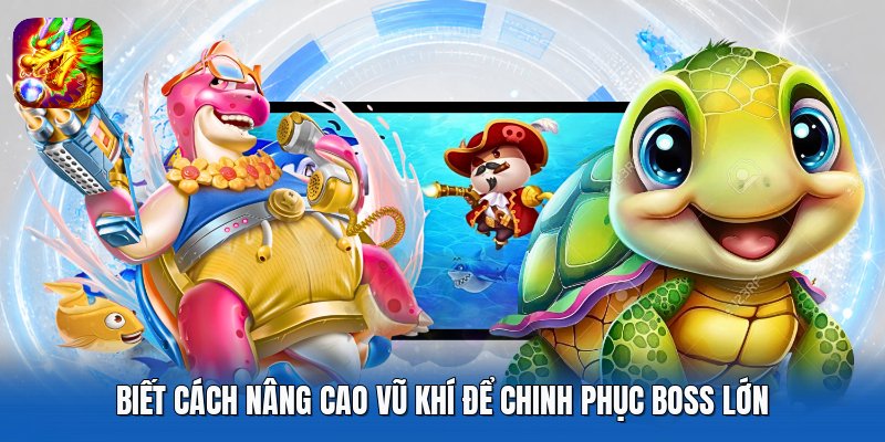 Biết cách nâng cao vũ khí để chinh phục boss lớn