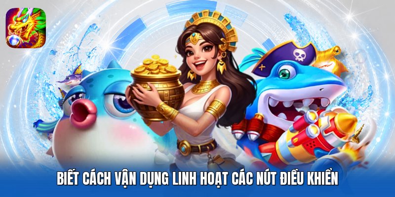 Biết cách vận dụng linh hoạt các nút điều khiển