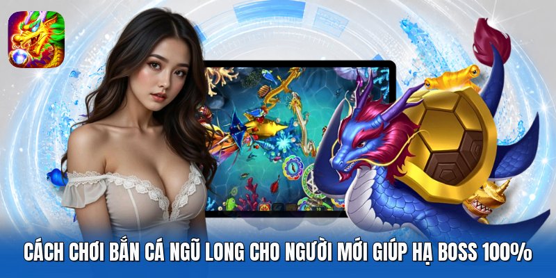 Cách Chơi Bắn Cá Ngũ Long Cho Người Mới Giúp Hạ Boss 100%