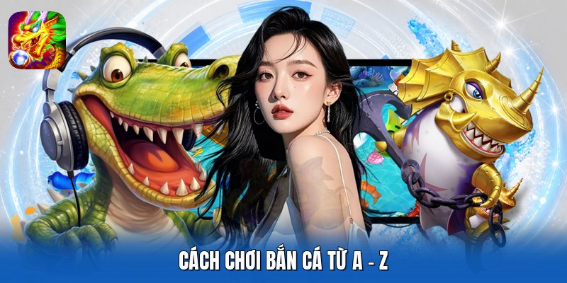 Cách chơi bắn cá từ A - Z