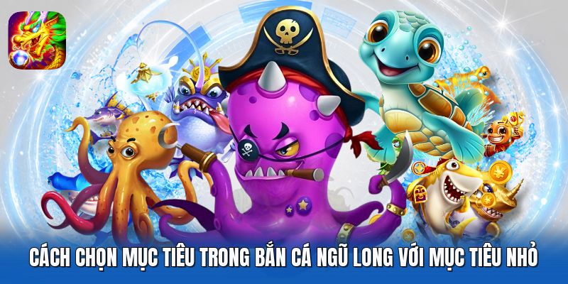 Cách chọn mục tiêu trong Bắn Cá Ngũ Long với mục tiêu nhỏ