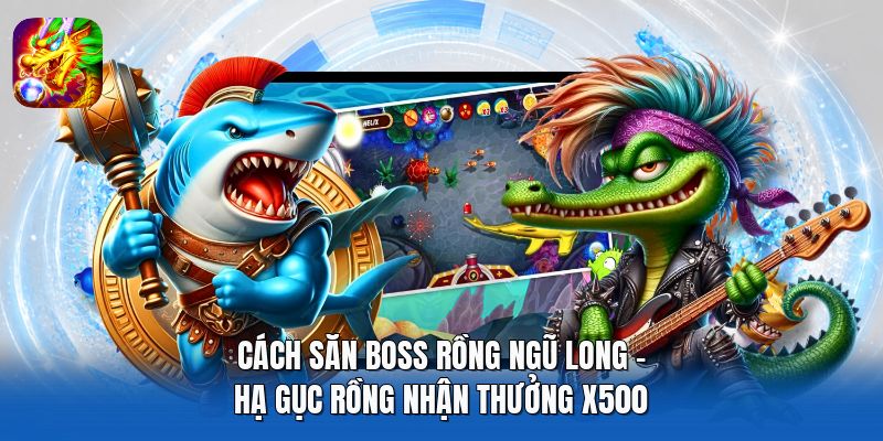 Cách Săn Boss Rồng Ngũ Long - Hạ Gục Rồng Nhận Thưởng X500