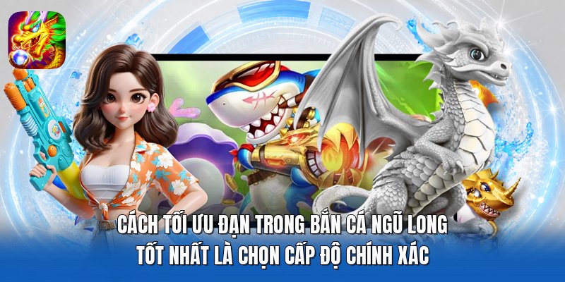 Cách tối ưu đạn trong Bắn Cá Ngũ Long tốt nhất là chọn cấp độ chính xác