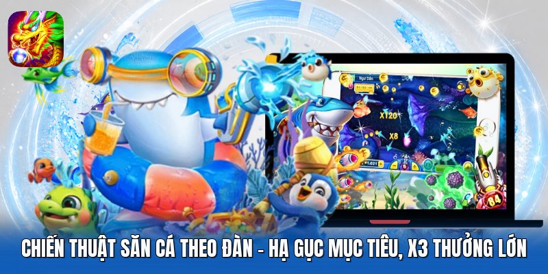 Chiến Thuật Săn Cá Theo Đàn - Hạ Gục Mục Tiêu, X3 Thưởng Lớn