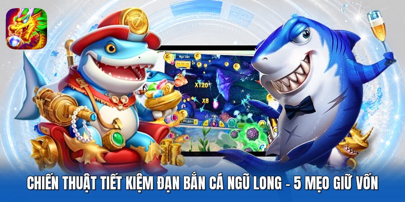 Chiến Thuật Tiết Kiệm Đạn Bắn Cá Ngũ Long - 5 Mẹo Giữ Vốn