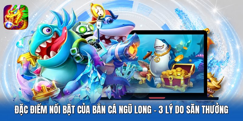 Đặc Điểm Nổi Bật Của Bắn Cá Ngũ Long - 3 Lý Do Săn Thưởng
