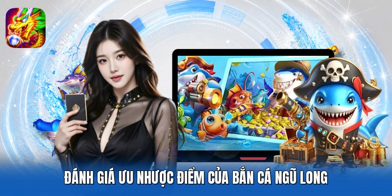 Đánh giá ưu nhược điểm của Bắn Cá Ngũ Long