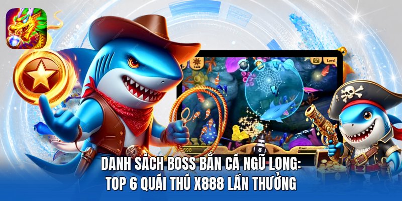 Danh Sách Boss Bắn Cá Ngũ Long: Top 6 Quái Thú X888 Lần Thưởng