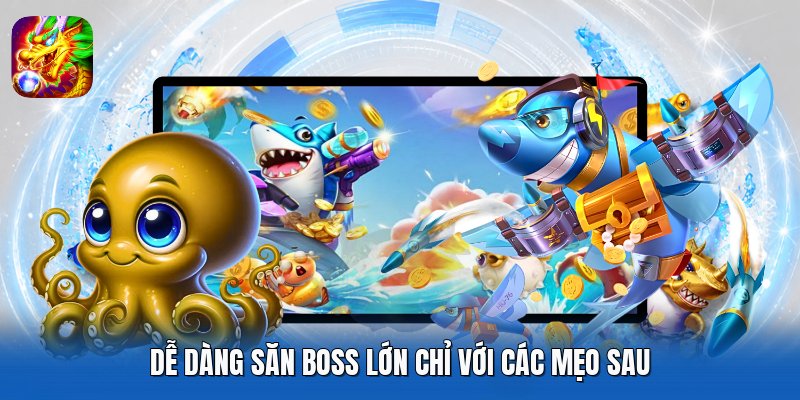 Dễ dàng săn boss lớn chỉ với các mẹo sau