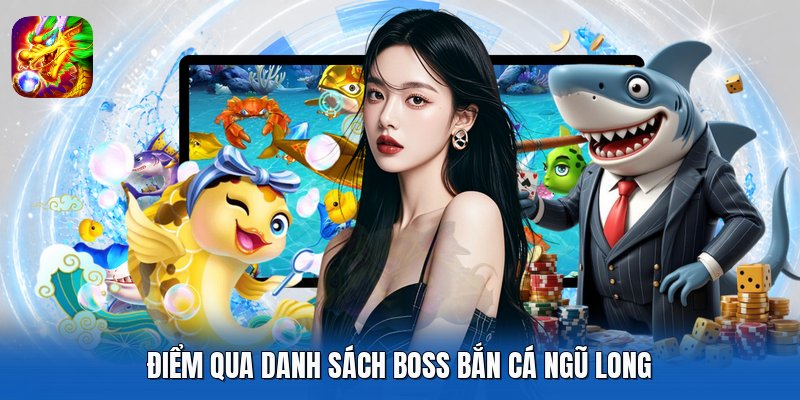 Điểm qua danh sách boss Bắn Cá Ngũ Long