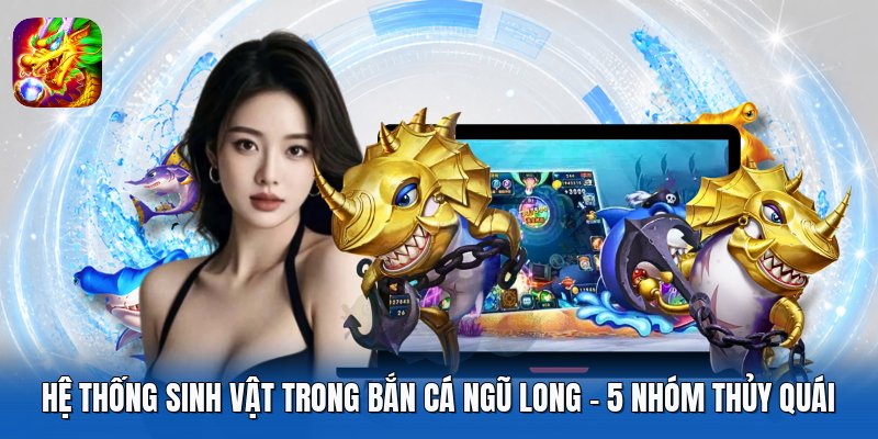 Hệ Thống Sinh Vật Trong Bắn Cá Ngũ Long - 5 Nhóm Thủy Quái