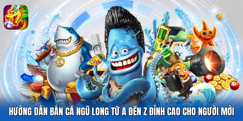 Hướng Dẫn Bắn Cá Ngũ Long Từ A Đến Z Đỉnh Cao Cho Người Mới