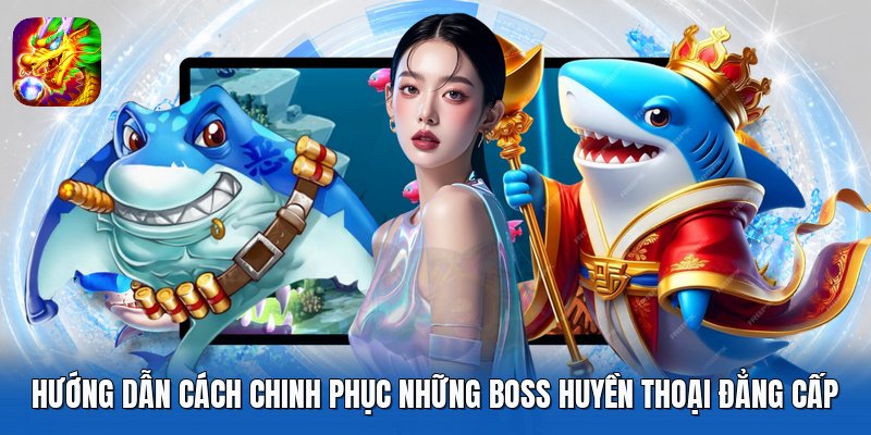 Hướng dẫn cách chinh phục những boss huyền thoại đẳng cấp