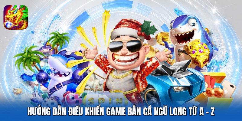 Hướng dẫn điều khiển game Bắn Cá Ngũ Long từ A - Z