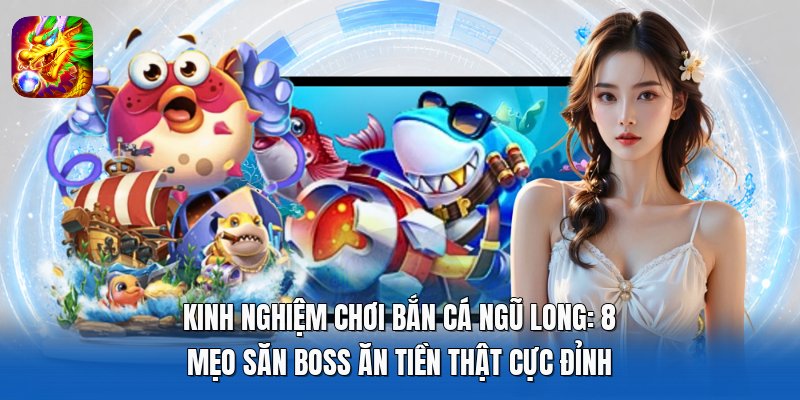 Kinh Nghiệm Chơi Bắn Cá Ngũ Long Ăn Tiền Thật Cực Đỉnh