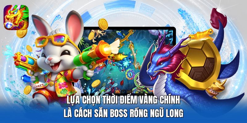Lựa chọn thời điểm vàng chính là cách săn boss rồng Ngũ Long