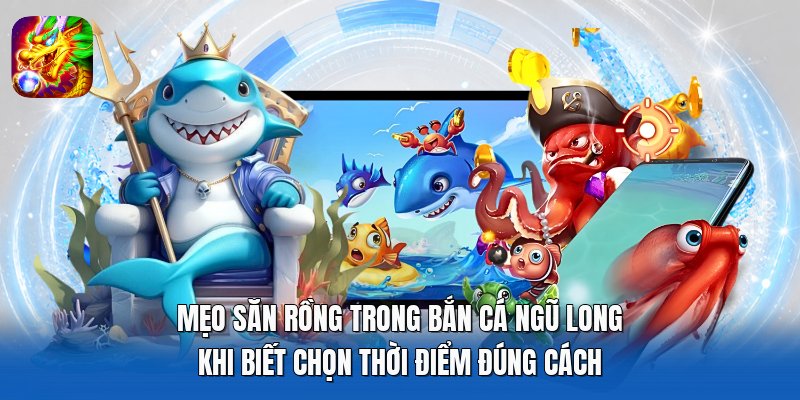 Mẹo săn rồng trong Bắn Cá Ngũ Long khi biết chọn thời điểm đúng cách