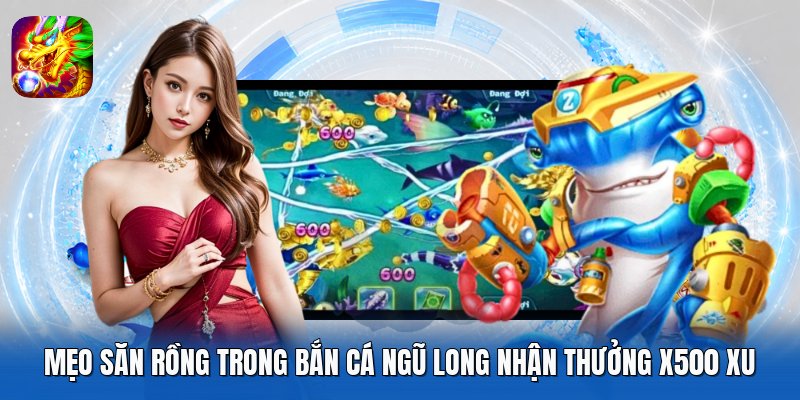 Mẹo Săn Rồng Trong Bắn Cá Ngũ Long Nhận Thưởng X500 Xu