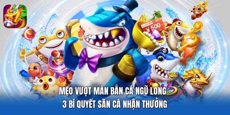 Mẹo Vượt Màn Bắn Cá Ngũ Long - 3 Bí Quyết Săn Cá Nhận Thưởng