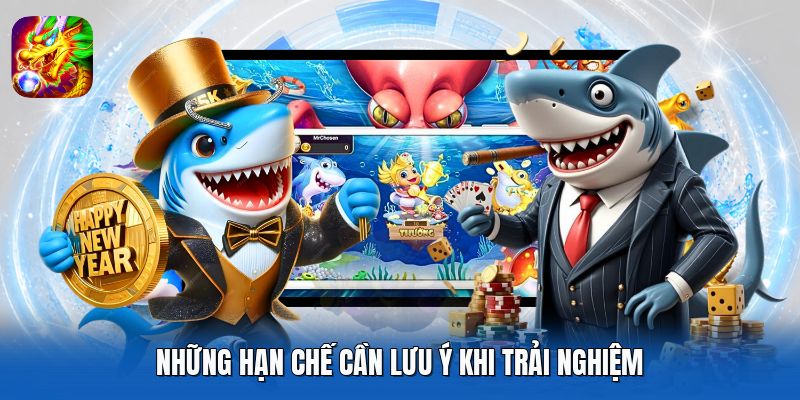 Những hạn chế cần lưu ý khi trải nghiệm