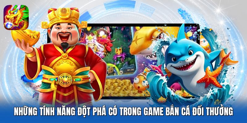 Những tính năng đột phá có trong game bắn cá đổi thưởng