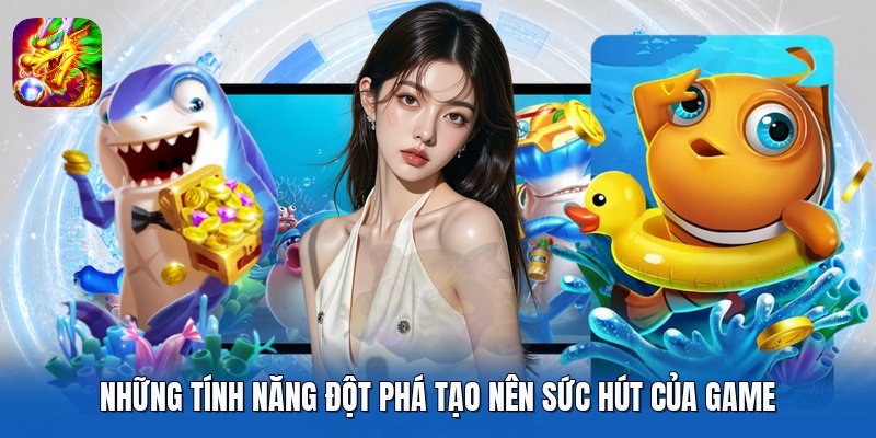 Những tính năng đột phá tạo nên sức hút của game