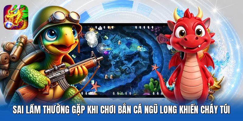 Sai Lầm Thường Gặp Khi Chơi Bắn Cá Ngũ Long Khiến Cháy Túi