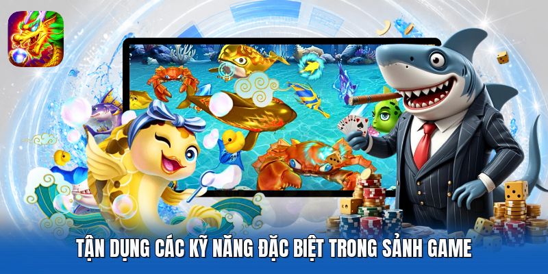 Tận dụng các kỹ năng đặc biệt trong sảnh game