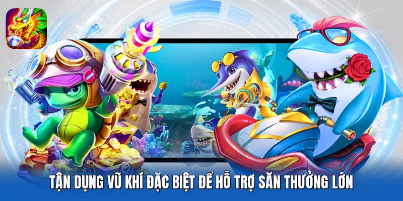 Tận dụng vũ khí đặc biệt để hỗ trợ săn thưởng lớn