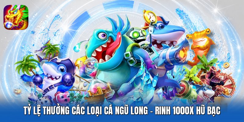 Tỷ Lệ Thưởng Các Loại Cá Ngũ Long - Rinh 1000x Hũ Bạc