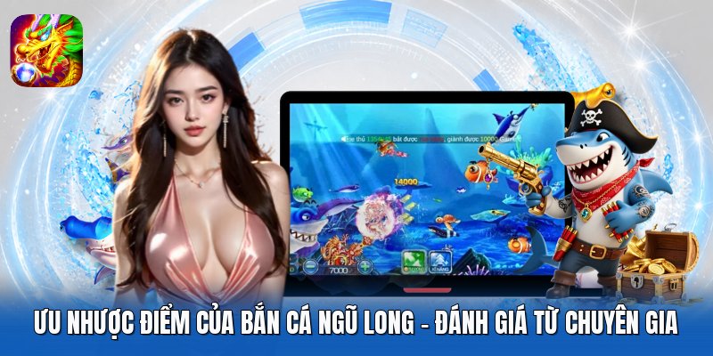 Ưu Nhược Điểm Của Bắn Cá Ngũ Long - Đánh Giá Từ Chuyên Gia