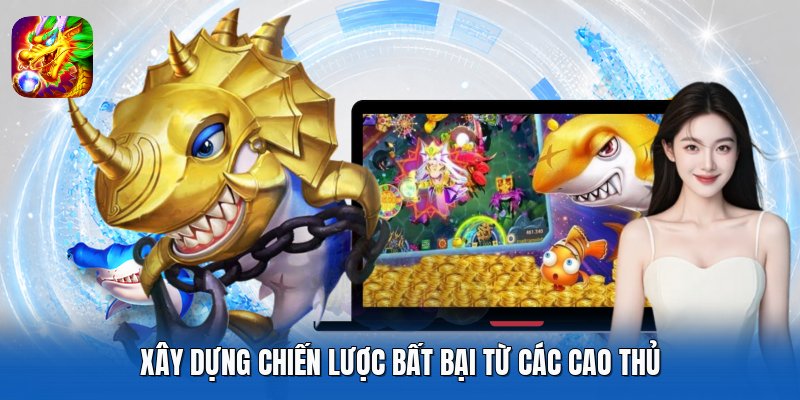 Xây dựng chiến lược bất bại từ các cao thủ